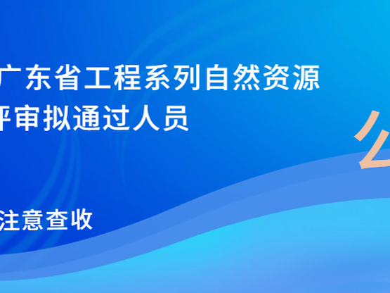 重要通知 |关于对2023年度广东省工程系列自然资源专业职称评审拟通过人员公示的函